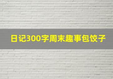 日记300字周末趣事包饺子