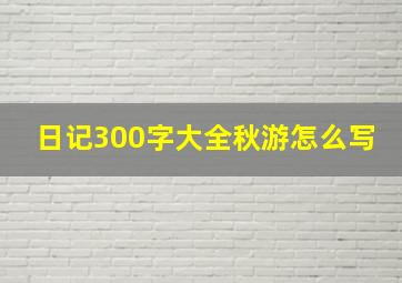 日记300字大全秋游怎么写