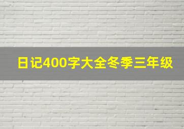 日记400字大全冬季三年级