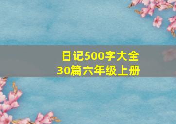 日记500字大全30篇六年级上册