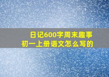 日记600字周末趣事初一上册语文怎么写的