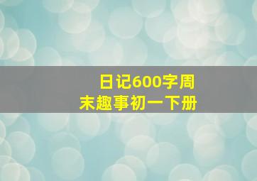 日记600字周末趣事初一下册