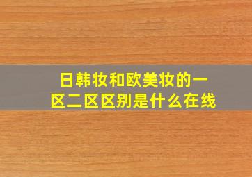 日韩妆和欧美妆的一区二区区别是什么在线