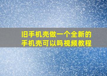 旧手机壳做一个全新的手机壳可以吗视频教程