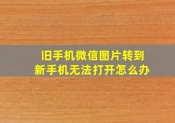 旧手机微信图片转到新手机无法打开怎么办