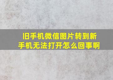 旧手机微信图片转到新手机无法打开怎么回事啊