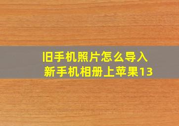 旧手机照片怎么导入新手机相册上苹果13