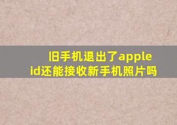 旧手机退出了apple id还能接收新手机照片吗