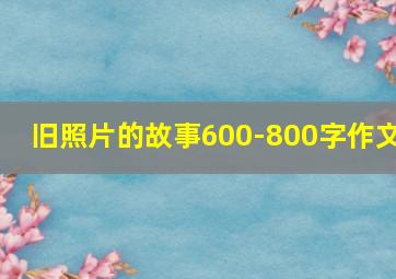 旧照片的故事600-800字作文