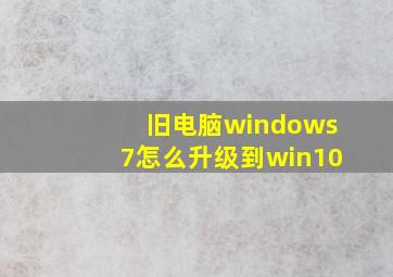 旧电脑windows7怎么升级到win10