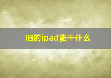 旧的ipad能干什么