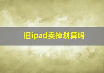 旧ipad卖掉划算吗