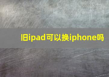 旧ipad可以换iphone吗