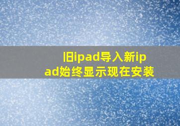 旧ipad导入新ipad始终显示现在安装