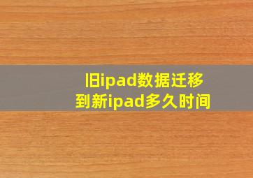 旧ipad数据迁移到新ipad多久时间