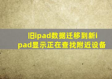 旧ipad数据迁移到新ipad显示正在查找附近设备