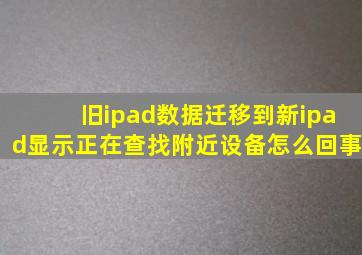 旧ipad数据迁移到新ipad显示正在查找附近设备怎么回事