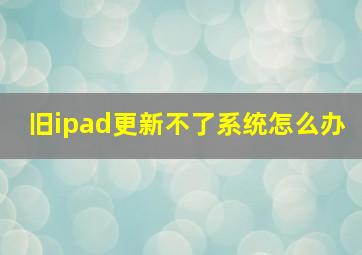 旧ipad更新不了系统怎么办