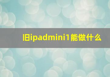 旧ipadmini1能做什么