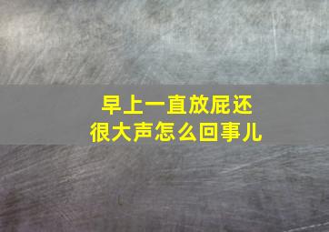 早上一直放屁还很大声怎么回事儿