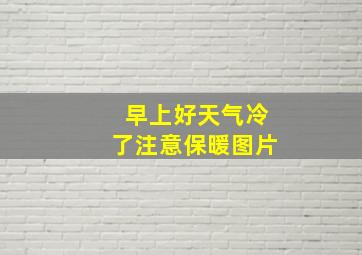 早上好天气冷了注意保暖图片