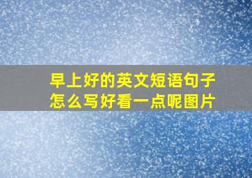 早上好的英文短语句子怎么写好看一点呢图片