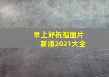 早上好祝福图片新版2021大全