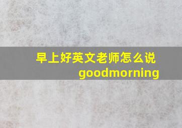 早上好英文老师怎么说goodmorning