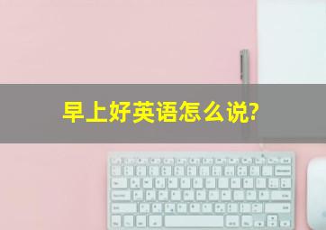 早上好英语怎么说?