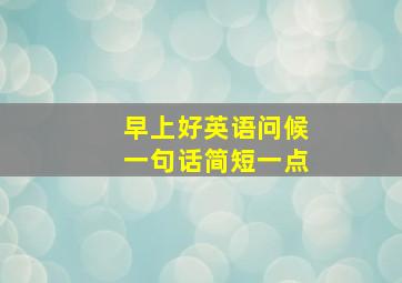 早上好英语问候一句话简短一点