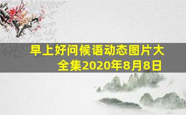 早上好问候语动态图片大全集2020年8月8日