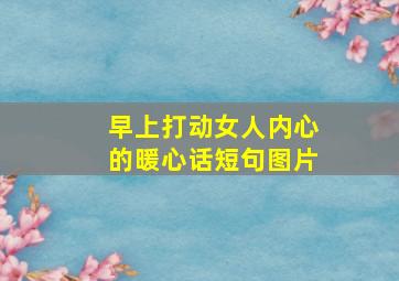 早上打动女人内心的暖心话短句图片