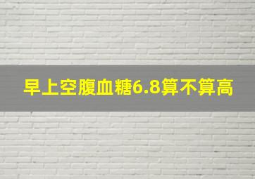 早上空腹血糖6.8算不算高