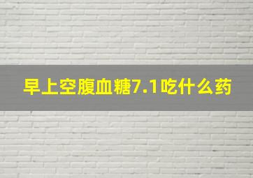 早上空腹血糖7.1吃什么药