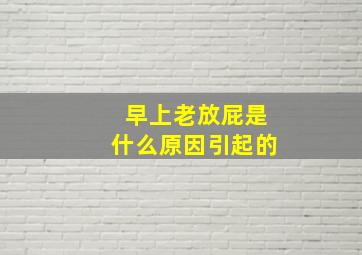 早上老放屁是什么原因引起的