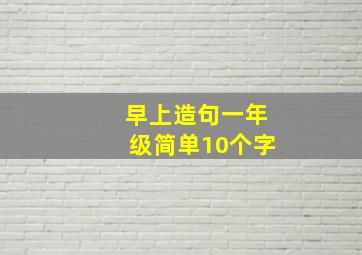 早上造句一年级简单10个字