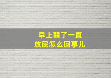 早上醒了一直放屁怎么回事儿