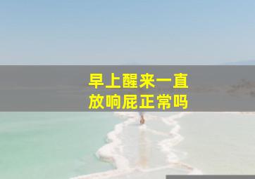 早上醒来一直放响屁正常吗