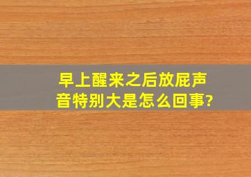 早上醒来之后放屁声音特别大是怎么回事?