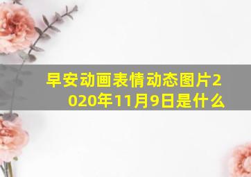 早安动画表情动态图片2020年11月9日是什么