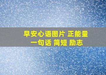 早安心语图片 正能量 一句话 简短 励志