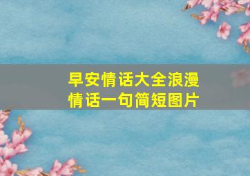 早安情话大全浪漫情话一句简短图片