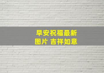 早安祝福最新图片 吉祥如意