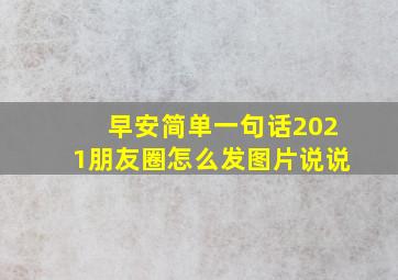 早安简单一句话2021朋友圈怎么发图片说说