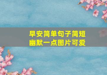 早安简单句子简短幽默一点图片可爱