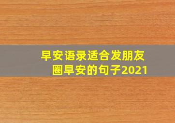 早安语录适合发朋友圈早安的句子2021