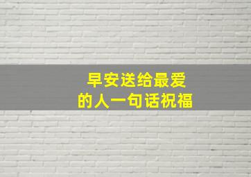 早安送给最爱的人一句话祝福