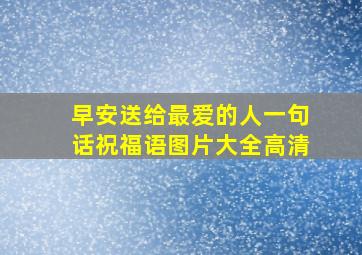 早安送给最爱的人一句话祝福语图片大全高清