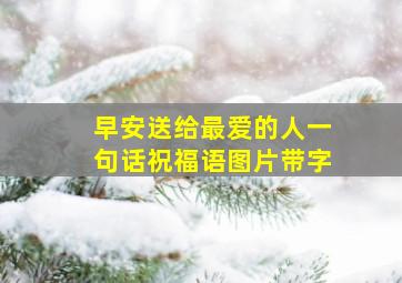 早安送给最爱的人一句话祝福语图片带字