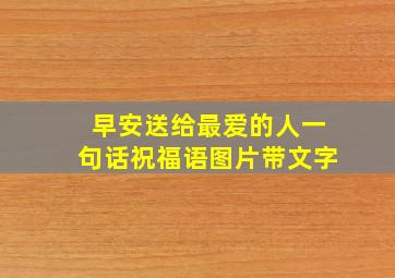 早安送给最爱的人一句话祝福语图片带文字